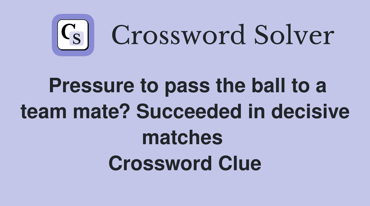 Pressure to pass the ball to a team mate? Succeeded in decisive matches  Crossword Clue