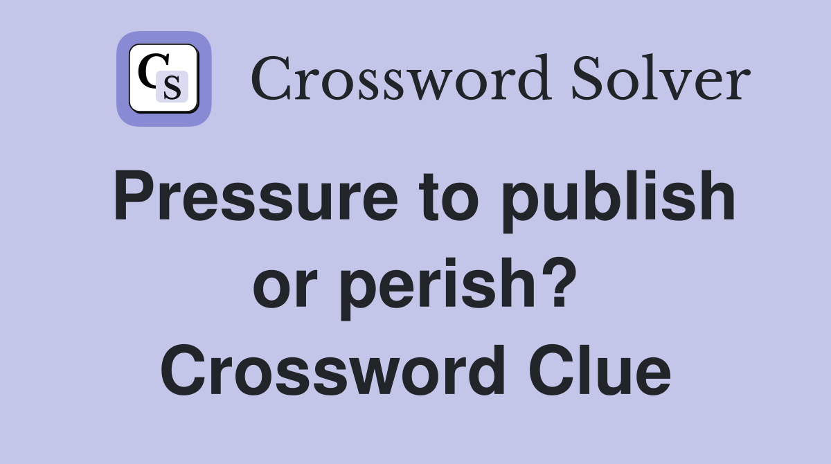 Pressure to publish or perish? Crossword Clue