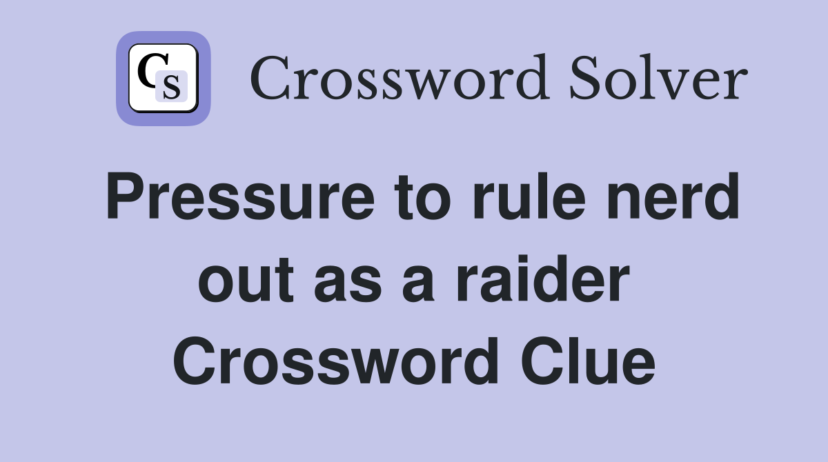 Pressure to rule nerd out as a raider Crossword Clue