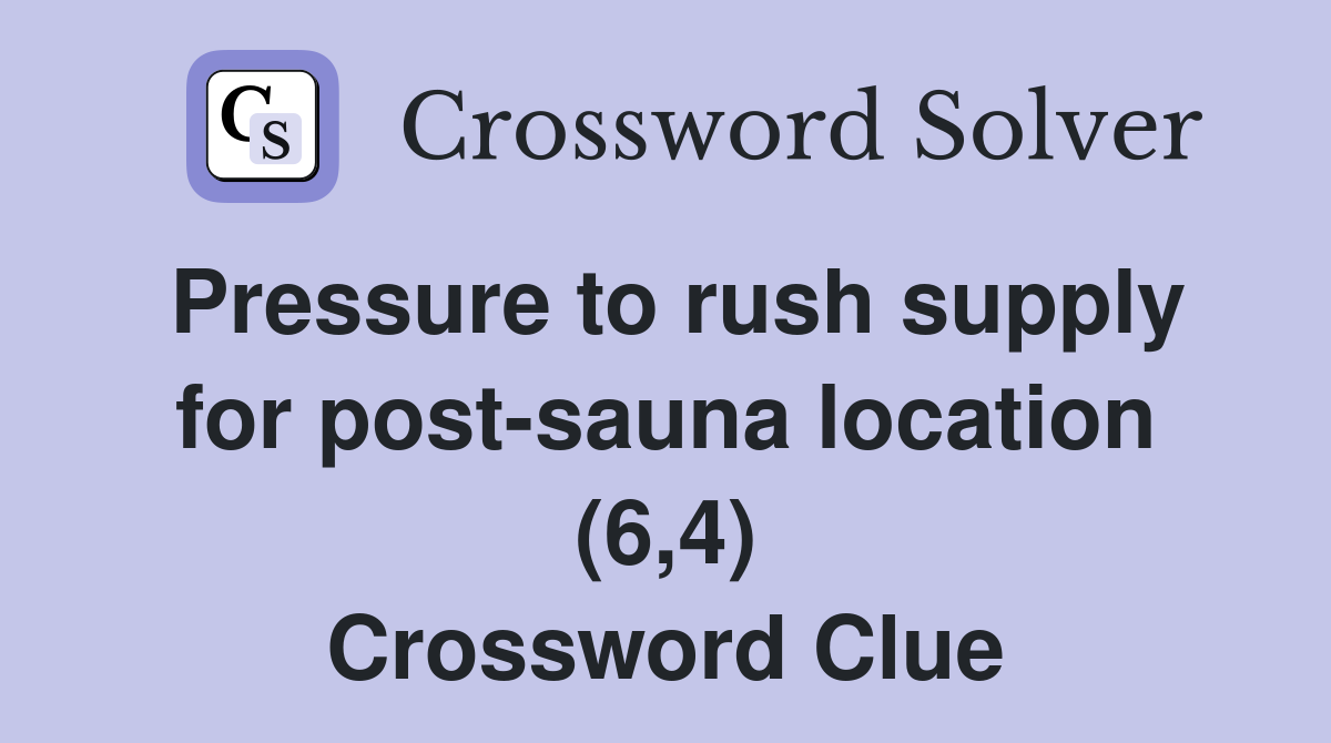 Pressure to rush supply for post-sauna location (6,4) Crossword Clue