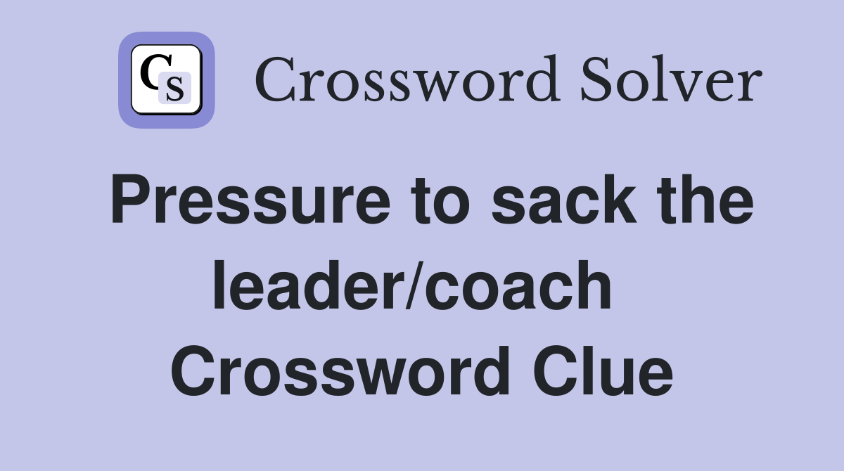 Pressure to sack the leader/coach  Crossword Clue