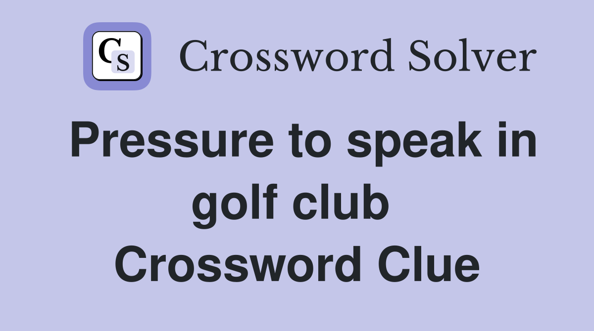 Pressure to speak in golf club  Crossword Clue