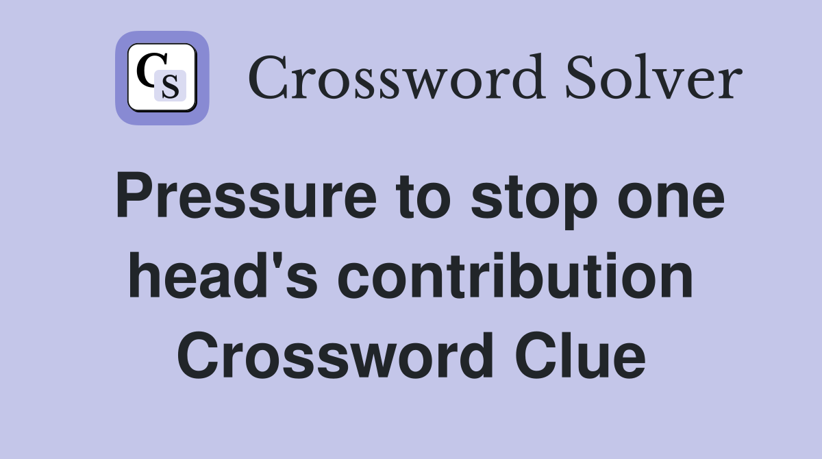 Pressure to stop one head's contribution Crossword Clue