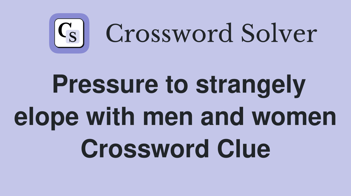 Pressure to strangely elope with men and women Crossword Clue
