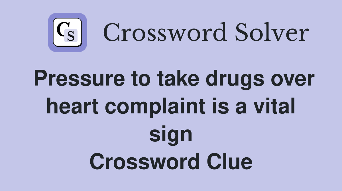 Pressure to take drugs over heart complaint is a vital sign Crossword Clue