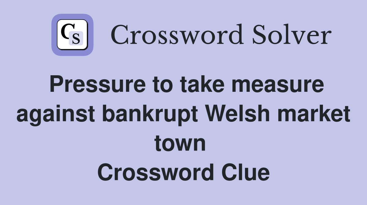 Pressure to take measure against bankrupt Welsh market town  Crossword Clue