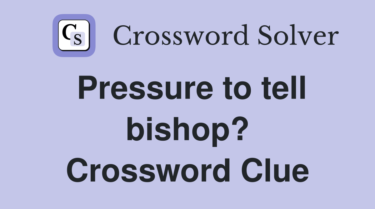 Pressure to tell bishop? Crossword Clue