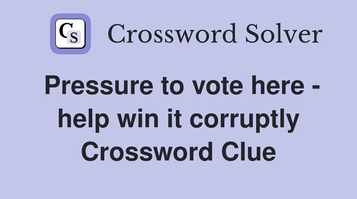 Pressure to vote here - help win it corruptly Crossword Clue