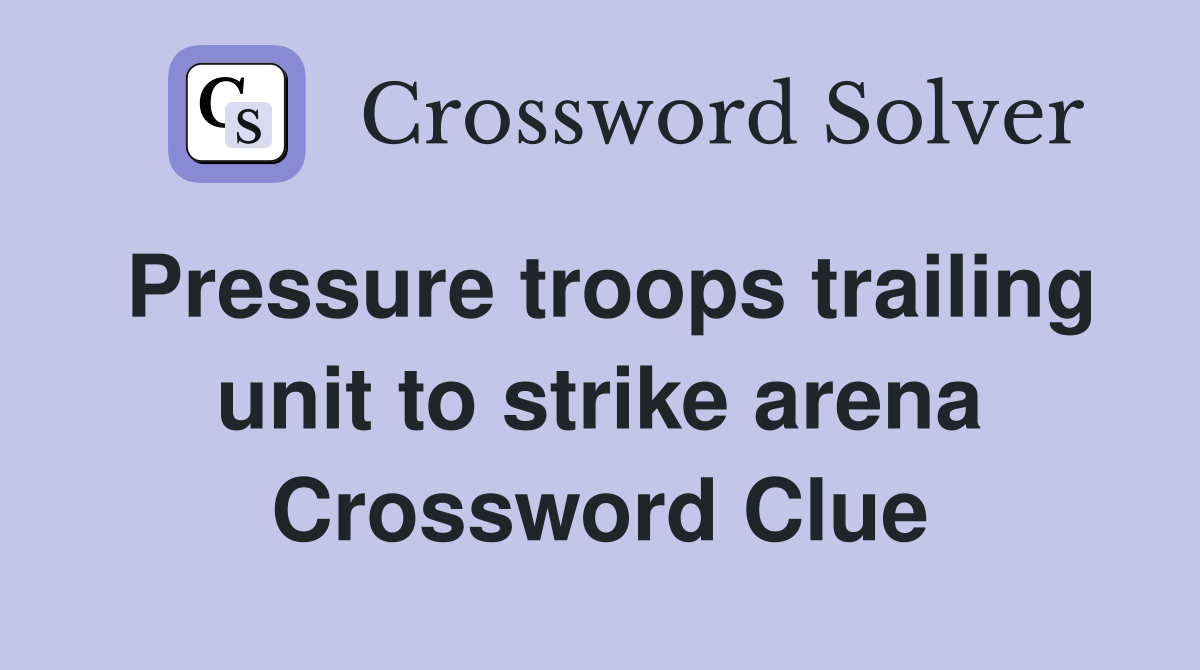 Pressure troops trailing unit to strike arena Crossword Clue