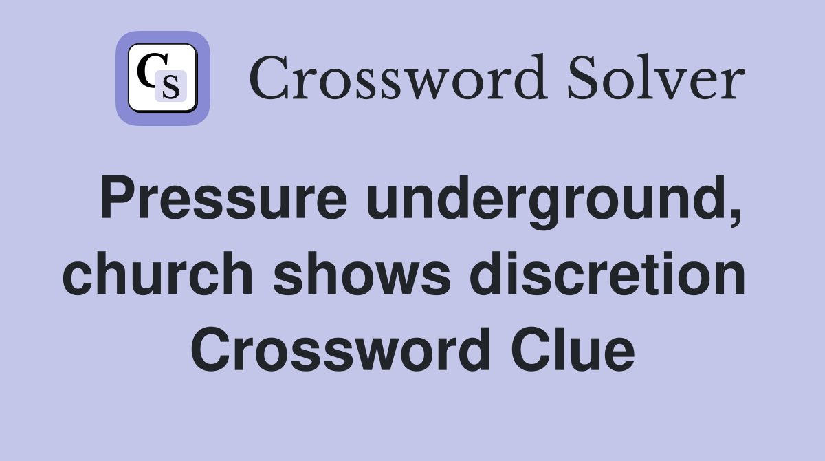 Pressure underground, church shows discretion  Crossword Clue