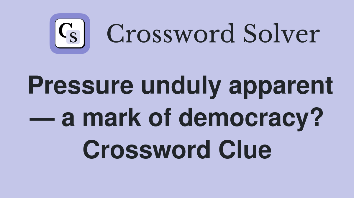 Pressure unduly apparent — a mark of democracy? Crossword Clue