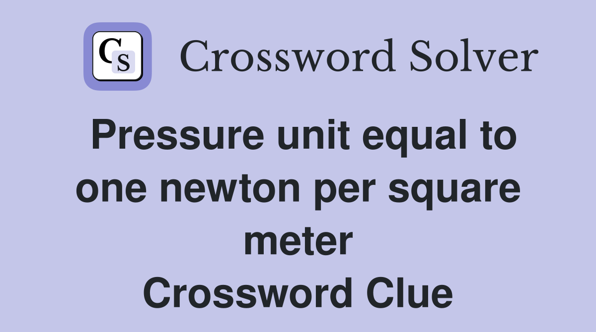 Pressure unit equal to one newton per square meter Crossword Clue