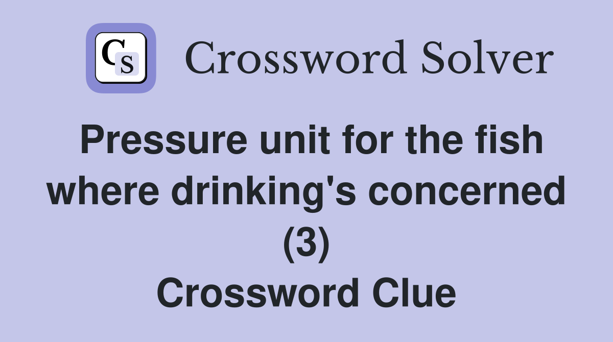 Pressure unit for the fish where drinking's concerned (3) Crossword Clue