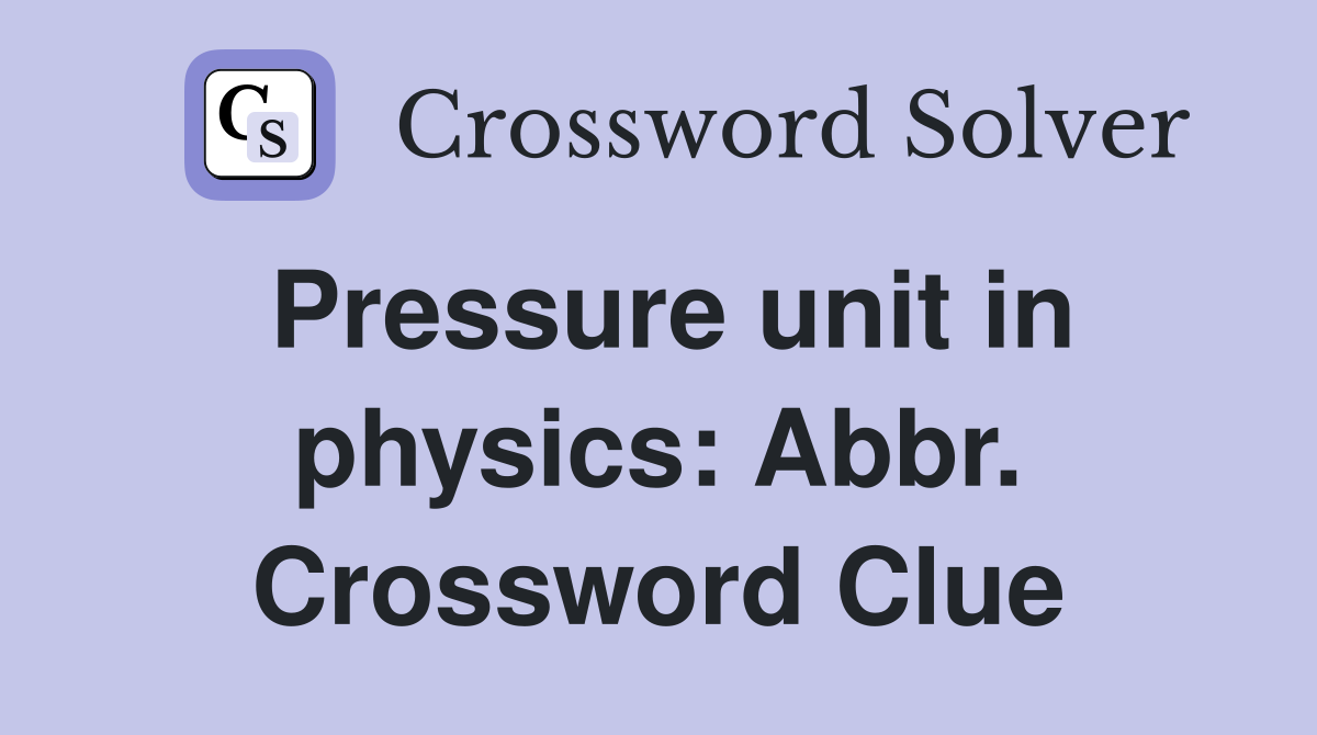 Pressure unit in physics: Abbr. Crossword Clue