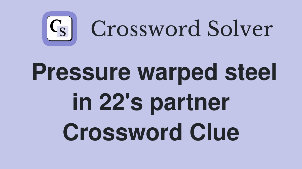 Pressure warped steel in 22's partner Crossword Clue