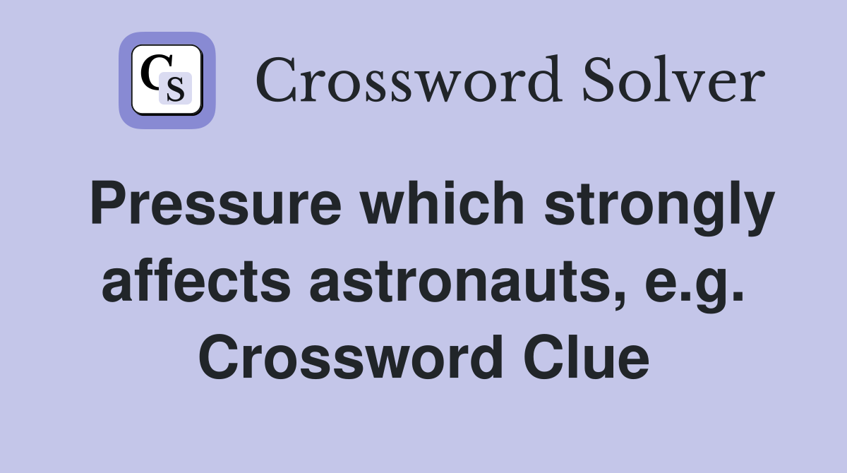 Pressure which strongly affects astronauts, e.g. Crossword Clue