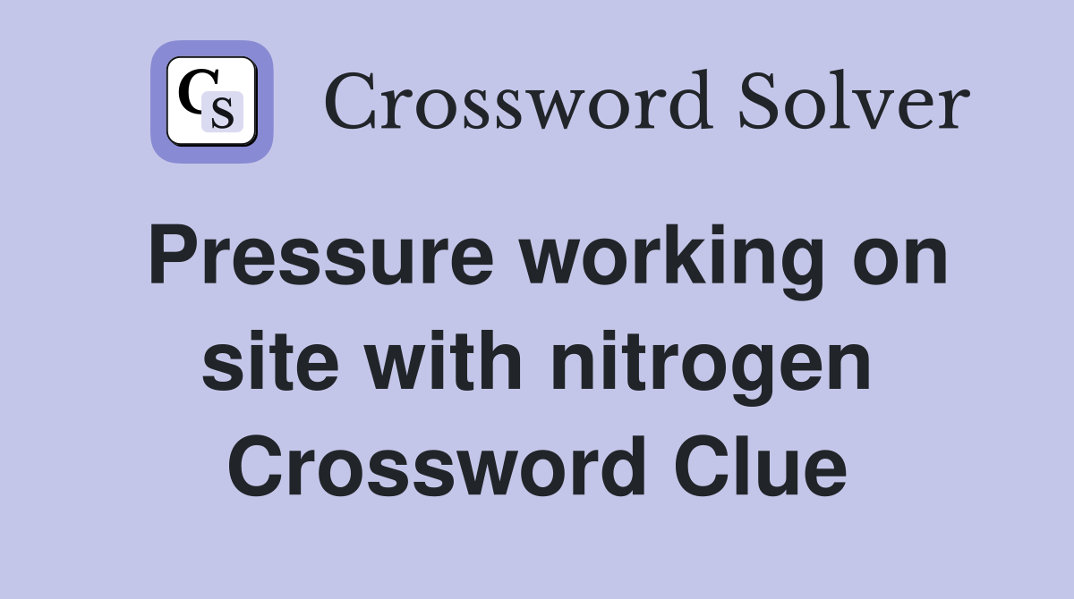 Pressure working on site with nitrogen Crossword Clue