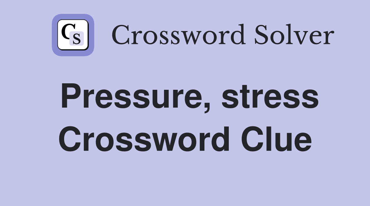 Pressure, stress Crossword Clue