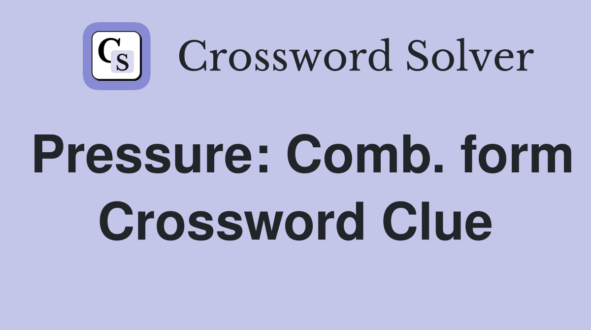 Pressure: Comb. form Crossword Clue