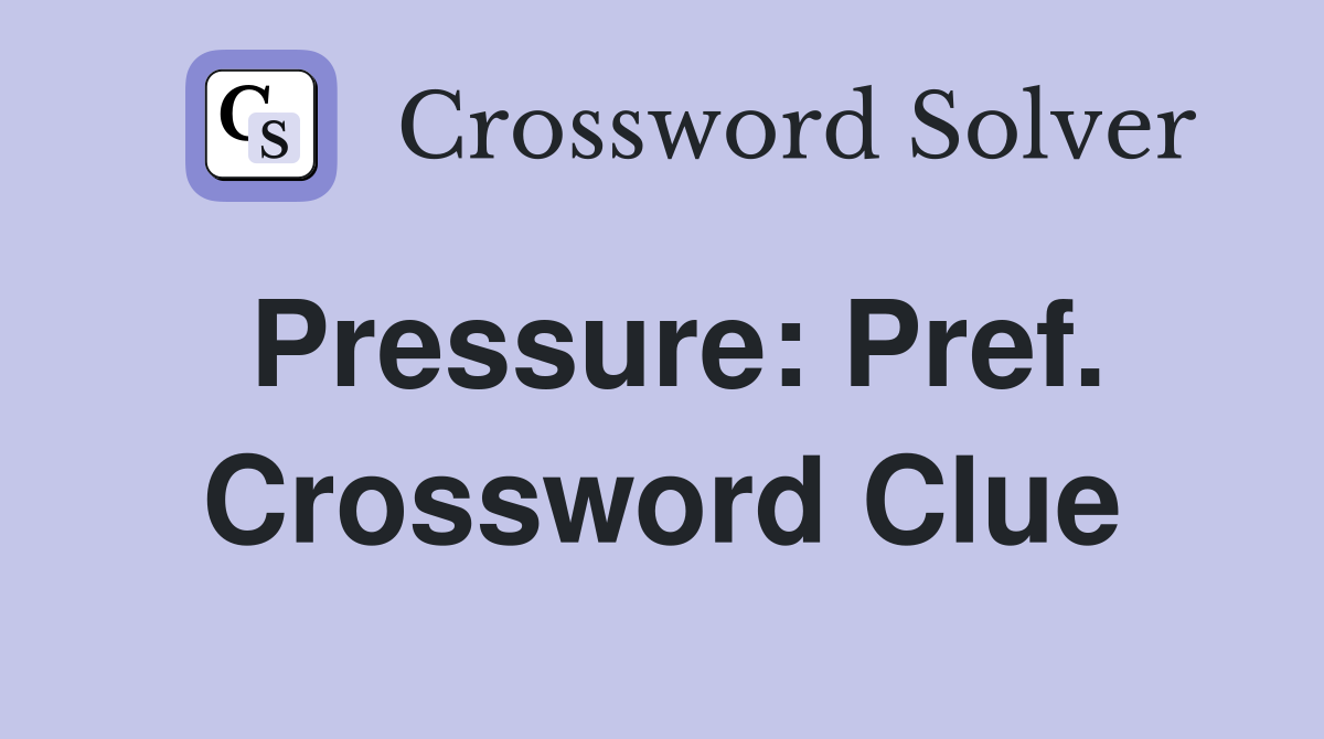 Pressure: Pref. Crossword Clue