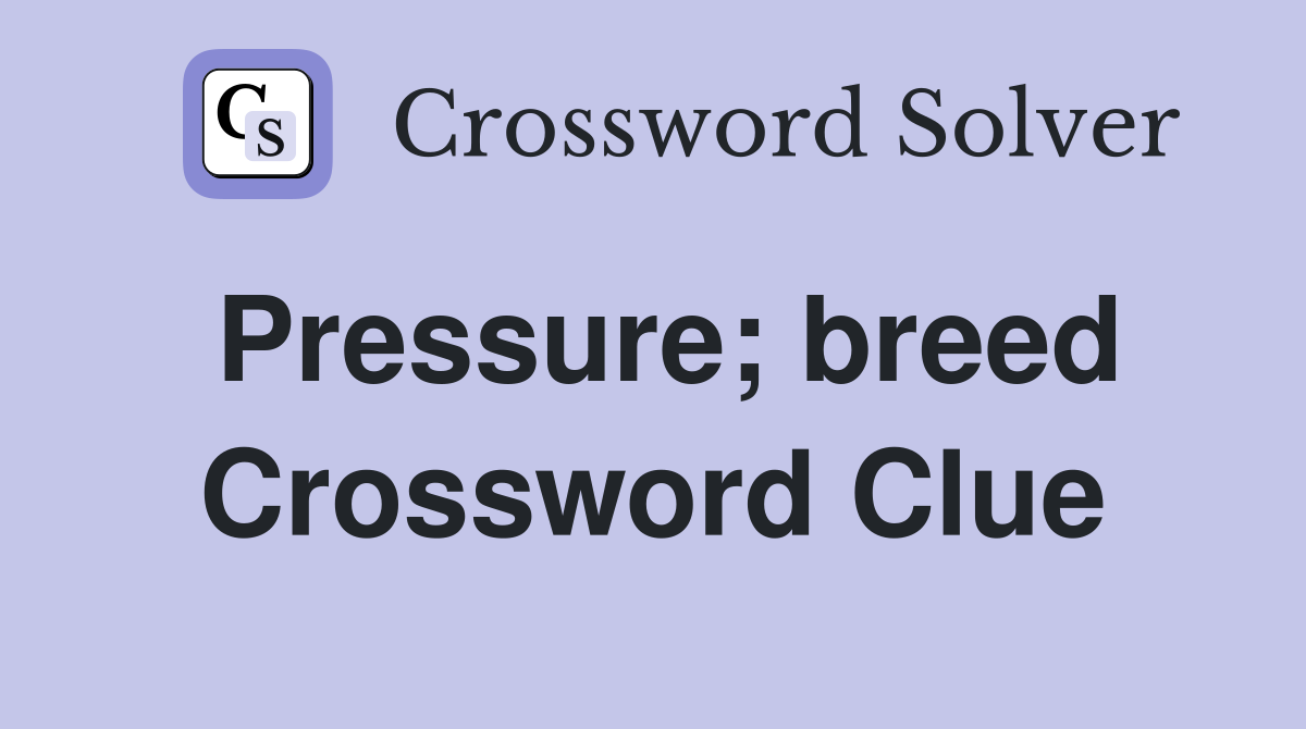 Pressure; breed Crossword Clue