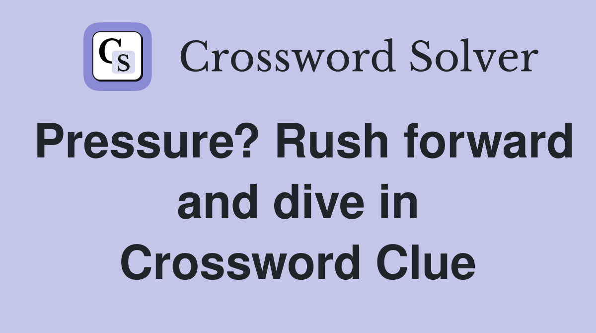 Pressure? Rush forward and dive in Crossword Clue