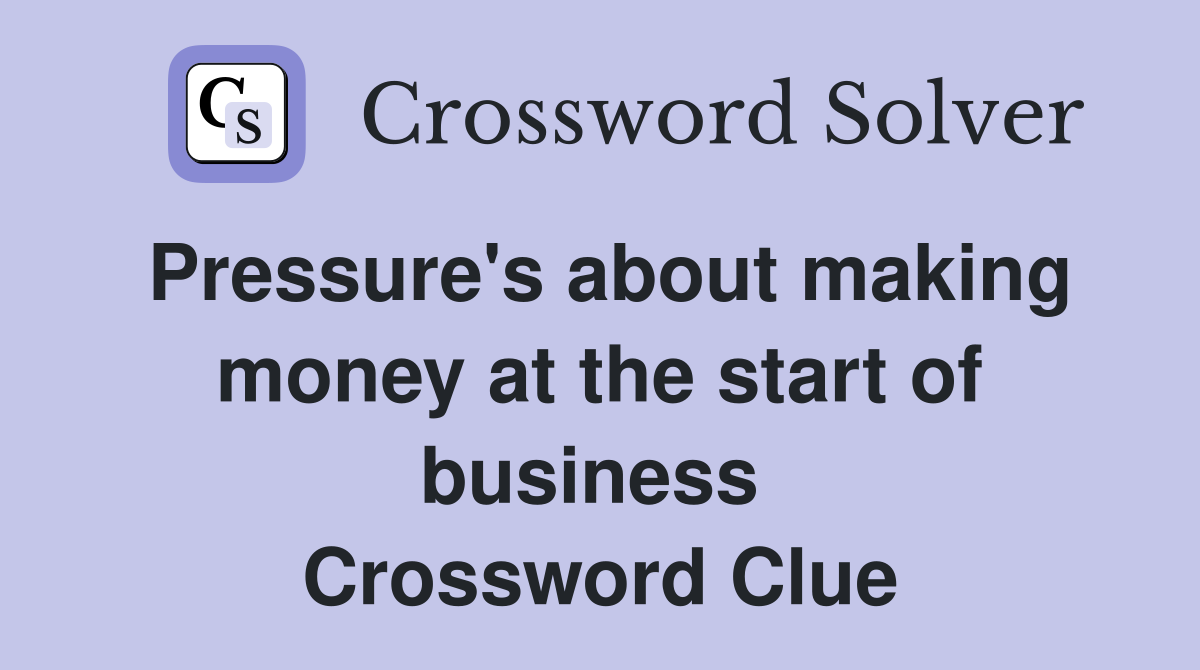 Pressure's about making money at the start of business  Crossword Clue