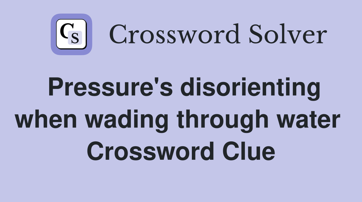 Pressure's disorienting when wading through water  Crossword Clue