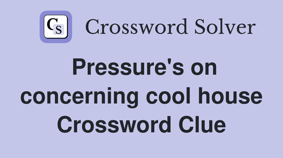 Pressure's on concerning cool house Crossword Clue