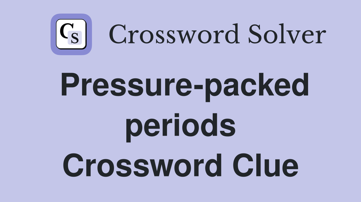 Pressure-packed periods Crossword Clue