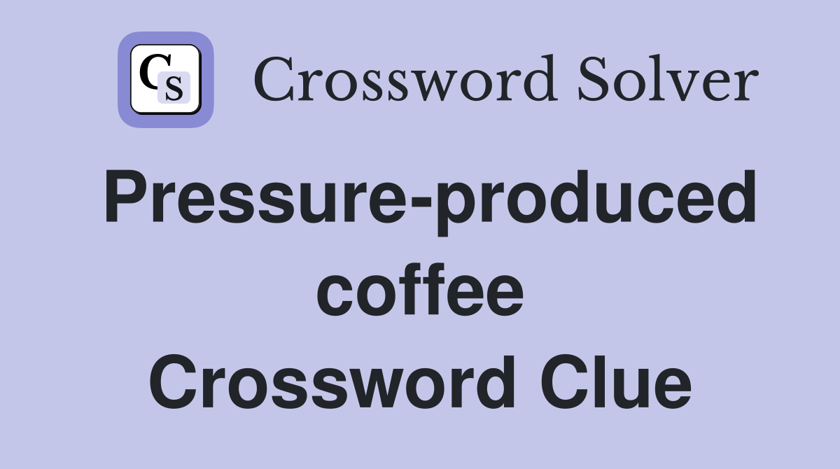 Pressure-produced coffee Crossword Clue