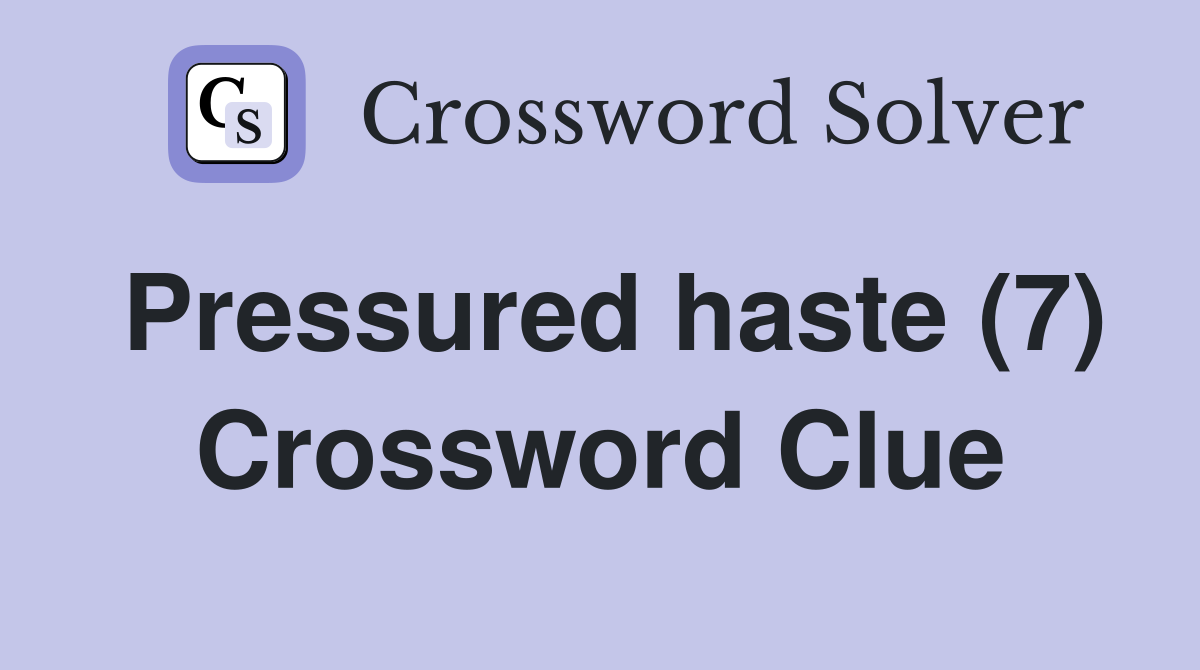 Pressured haste (7) Crossword Clue