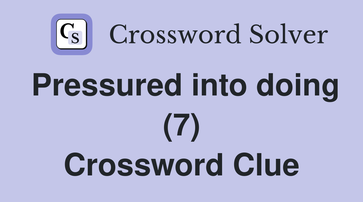 Pressured into doing (7) Crossword Clue