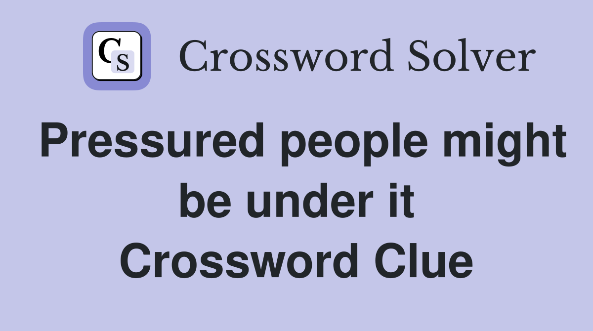Pressured people might be under it Crossword Clue