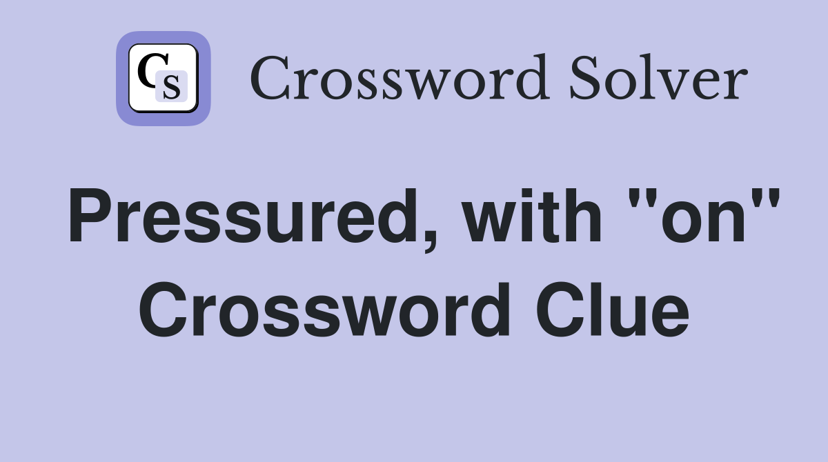 Pressured, with "on" Crossword Clue