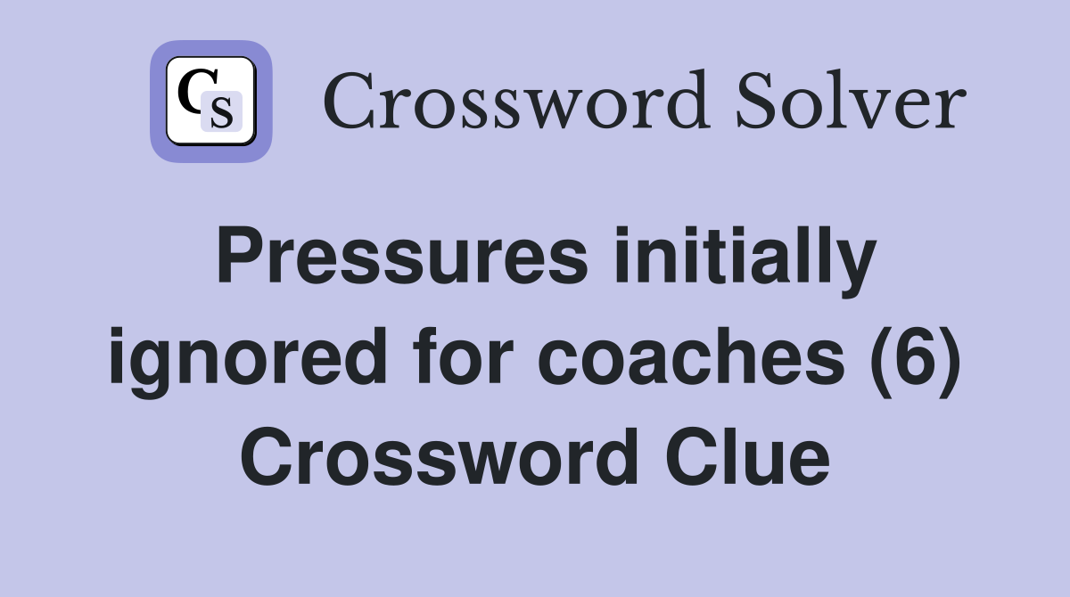 Pressures initially ignored for coaches (6) Crossword Clue