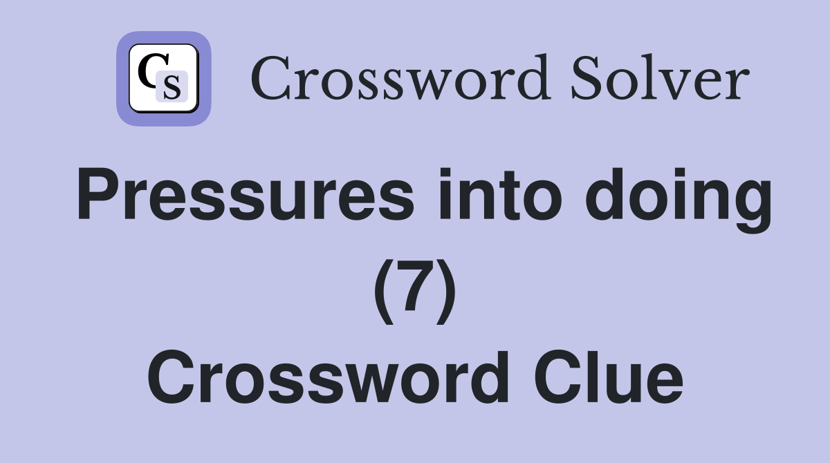 Pressures into doing (7) Crossword Clue