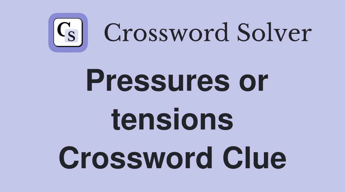 Pressures or tensions Crossword Clue