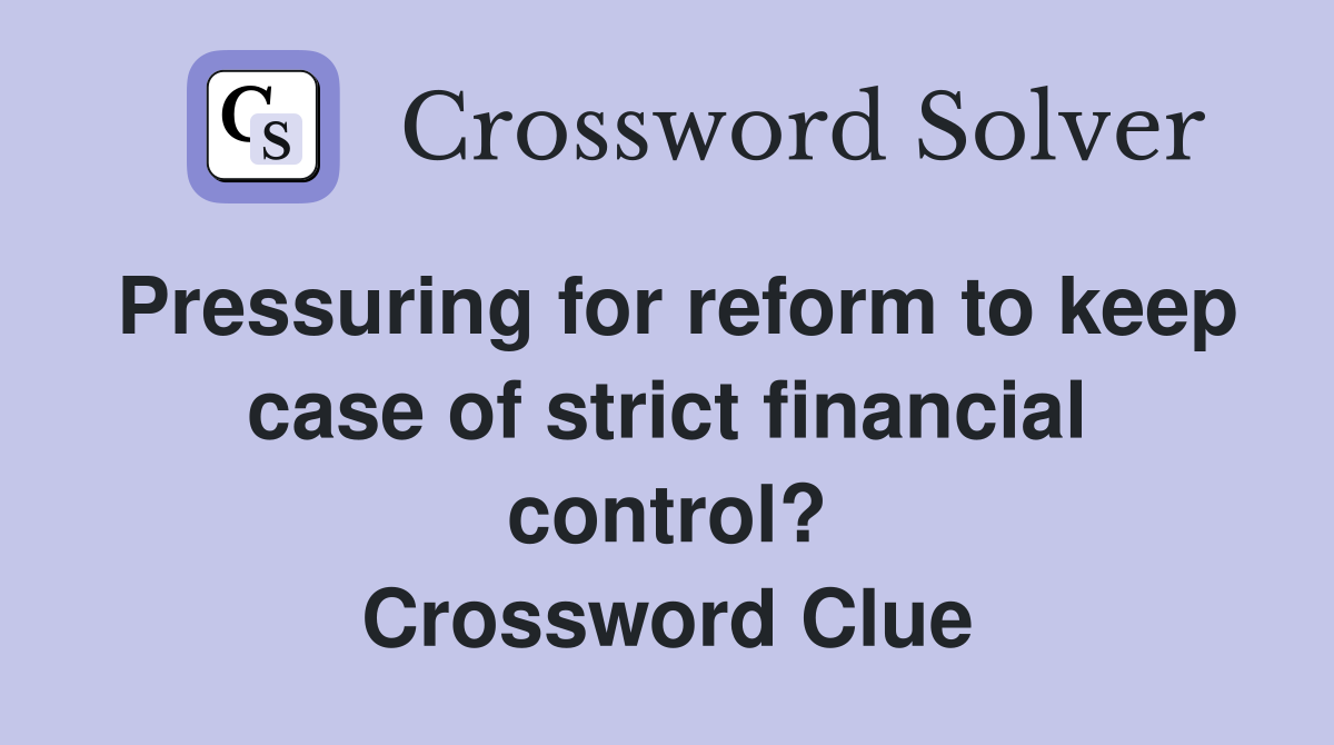 Pressuring for reform to keep case of strict financial control? Crossword Clue