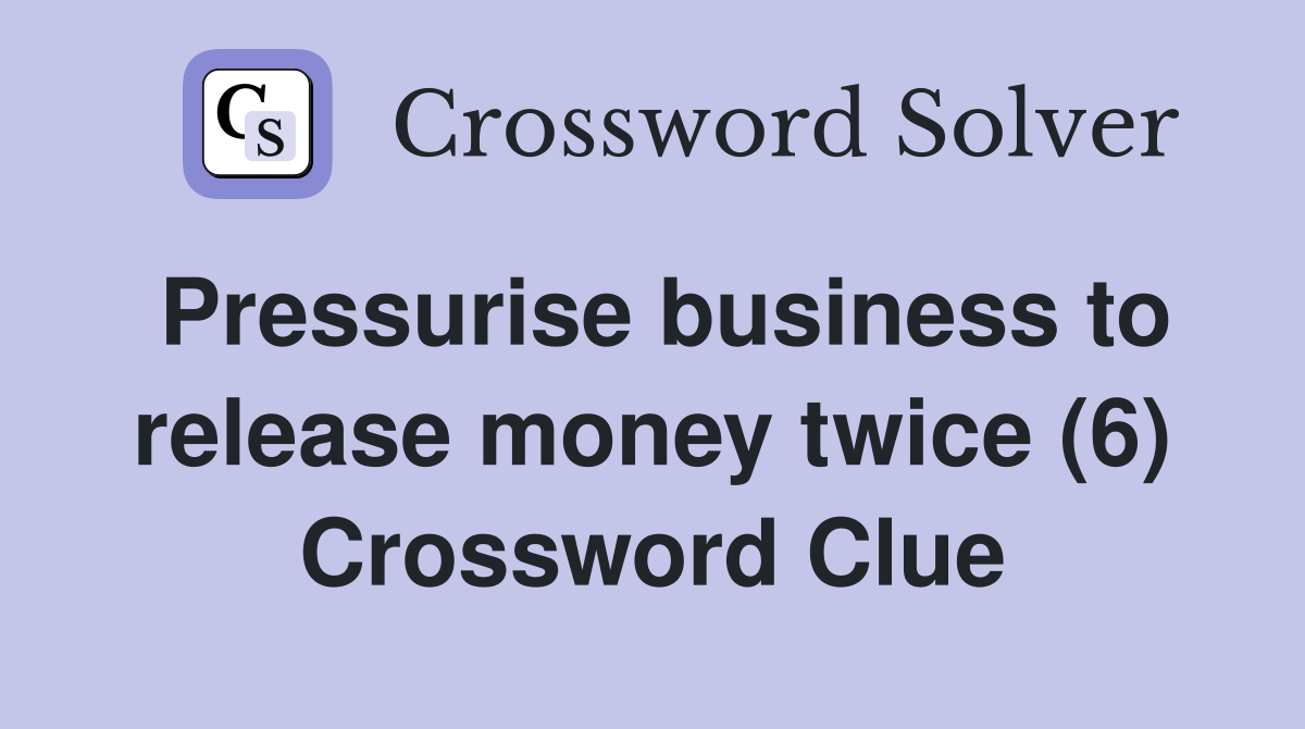 Pressurise business to release money twice (6) Crossword Clue