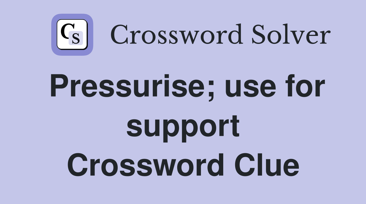 Pressurise; use for support Crossword Clue