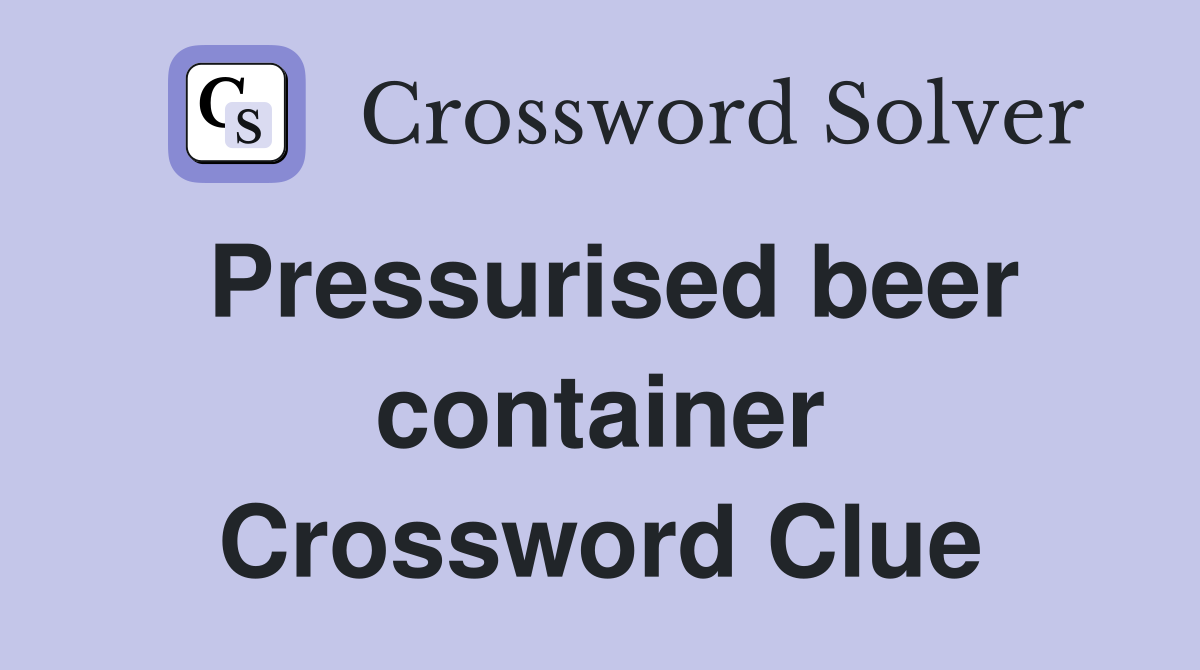 Pressurised beer container Crossword Clue