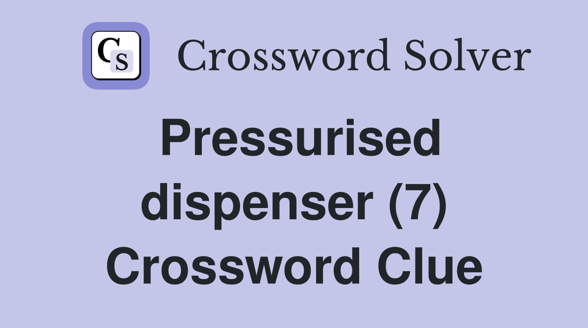 Pressurised dispenser (7) Crossword Clue