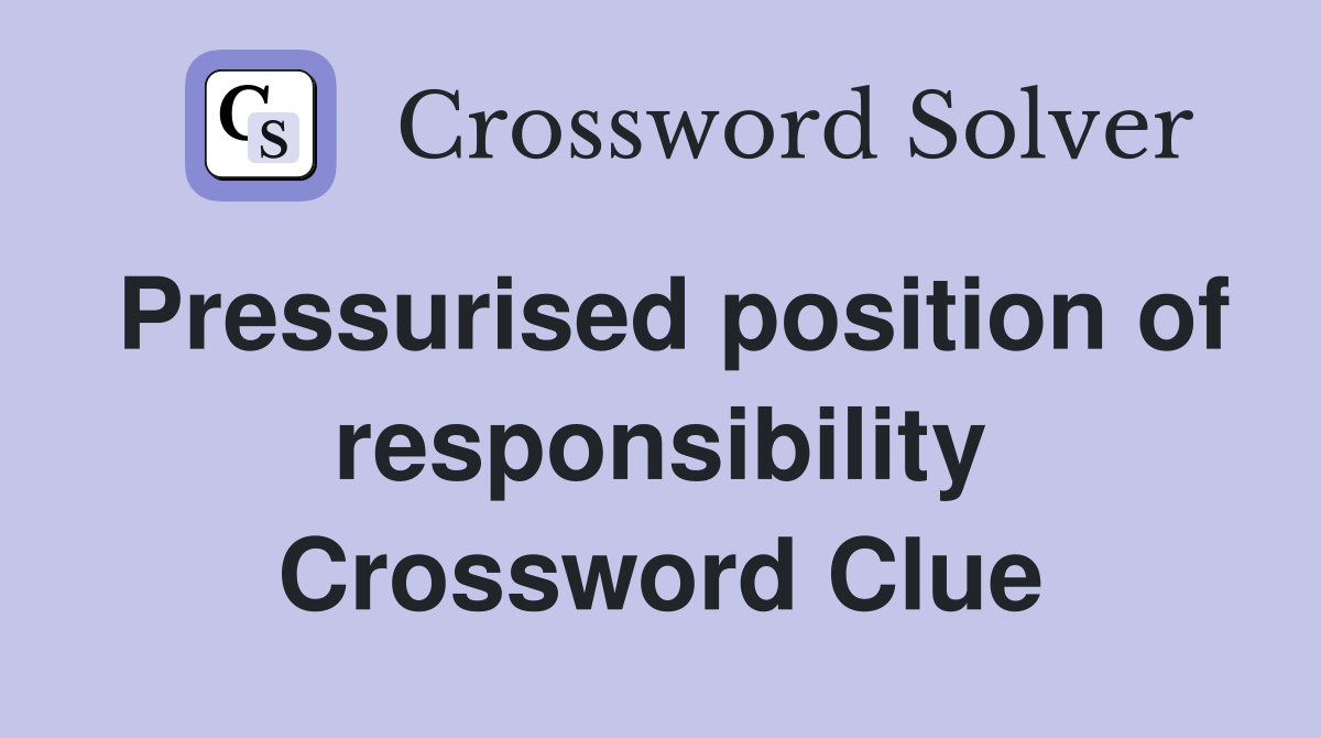 Pressurised position of responsibility Crossword Clue