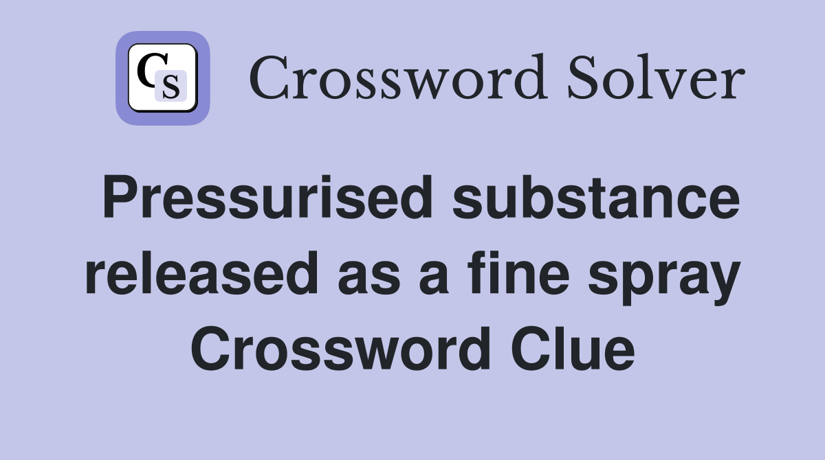 Pressurised substance released as a fine spray Crossword Clue