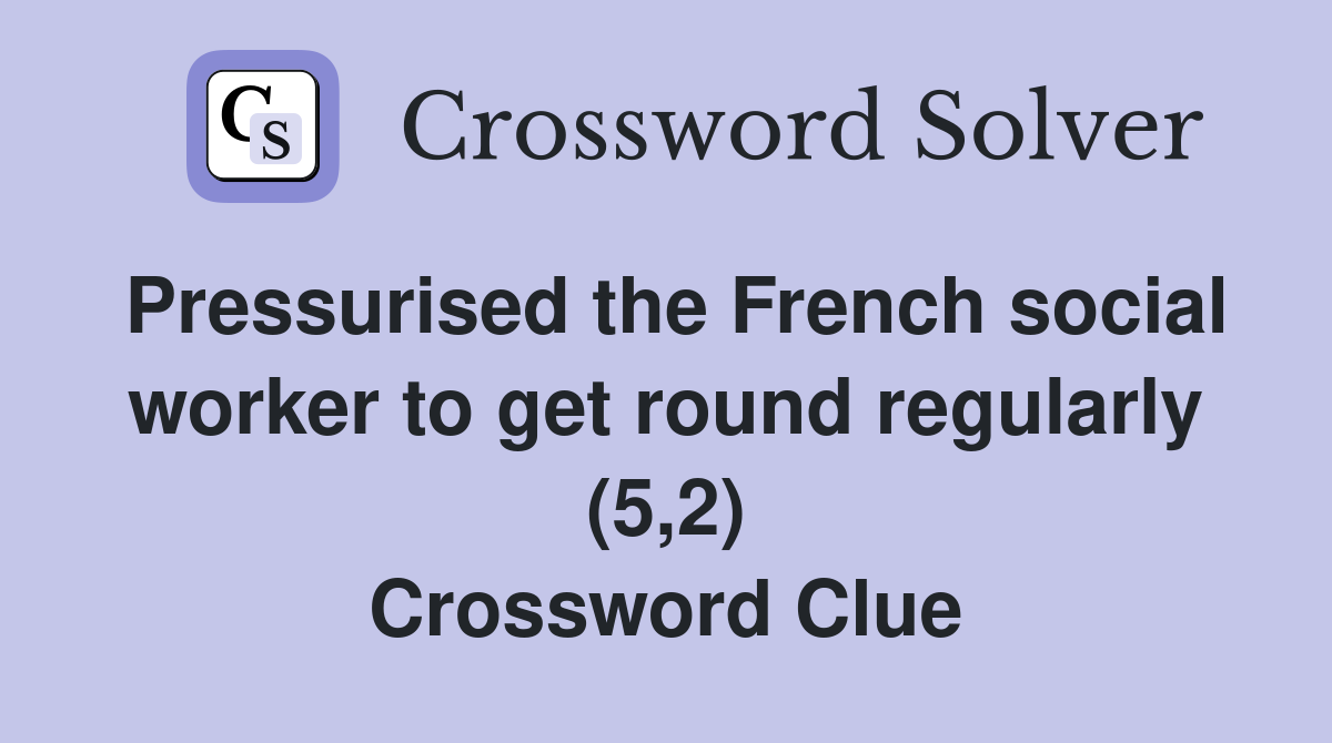Pressurised the French social worker to get round regularly (5,2) Crossword Clue