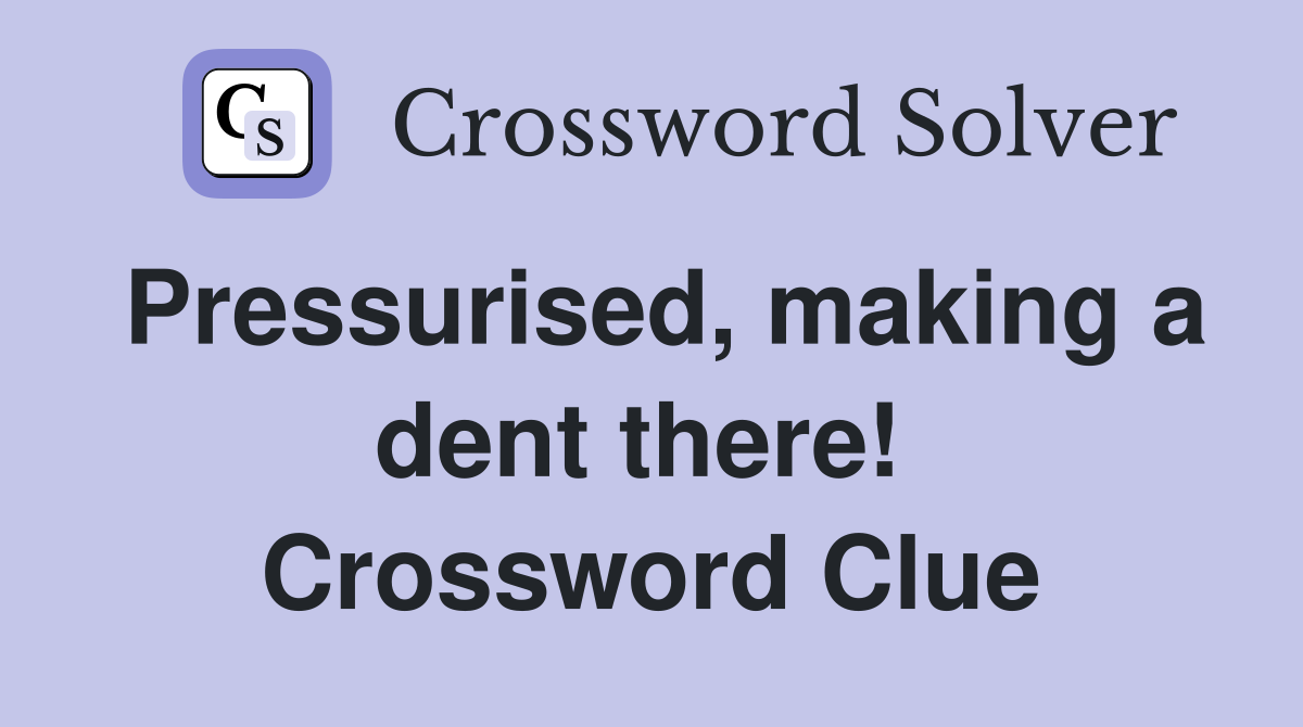 Pressurised, making a dent there!  Crossword Clue