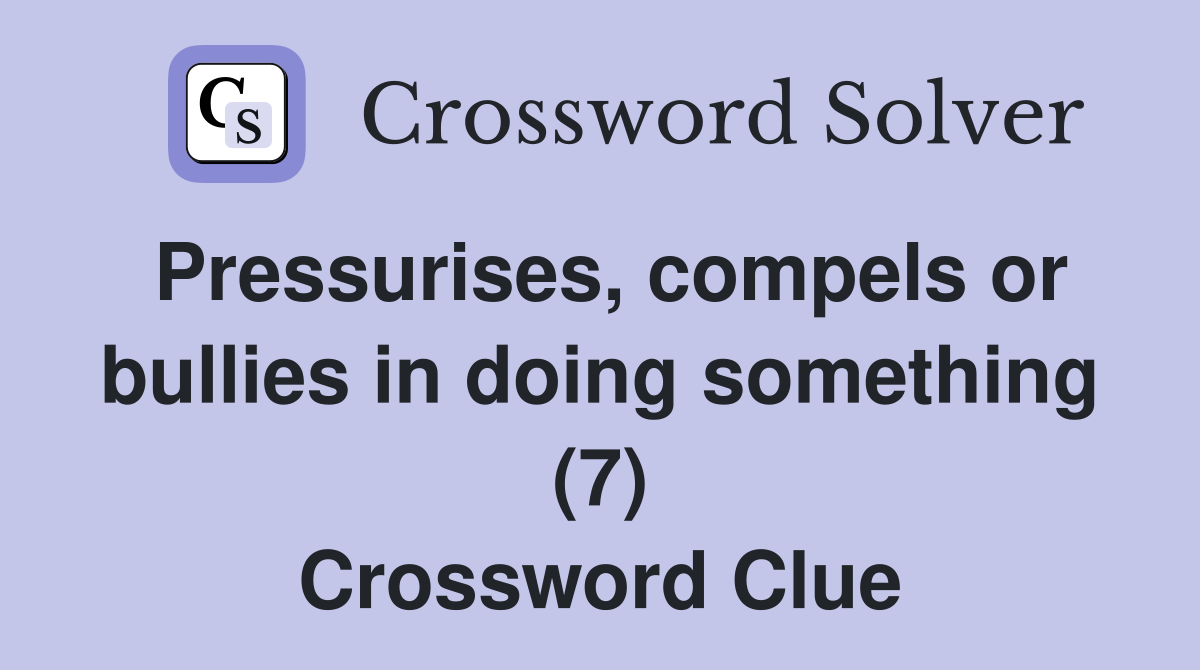 Pressurises, compels or bullies in doing something (7) Crossword Clue