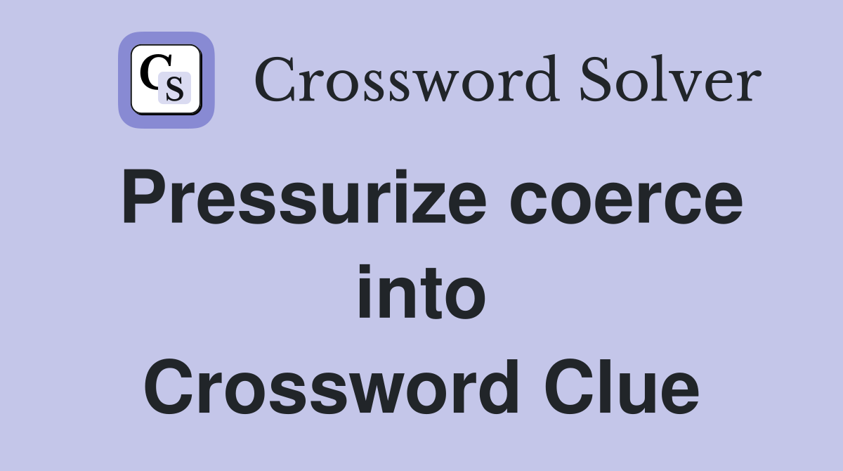 Pressurize coerce into Crossword Clue