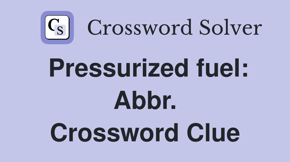 Pressurized fuel: Abbr. Crossword Clue